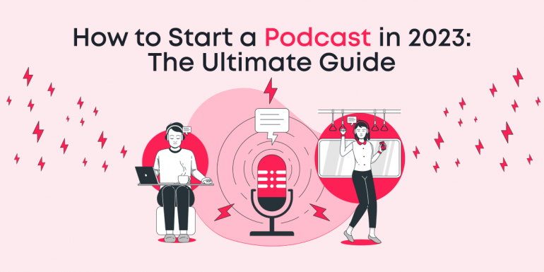 How to Start a Podcast in 2023: The Ultimate Guide